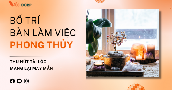 Cách bố trí bàn làm việc phong thủy thu hút tài lộc, mang lại may mắn